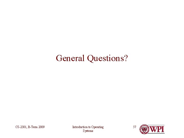 General Questions? CS-2301, B-Term 2009 Introduction to Operating Systems 57 General Questions? CS-2301, B-Term 2009 Introduction to Operating Systems 57