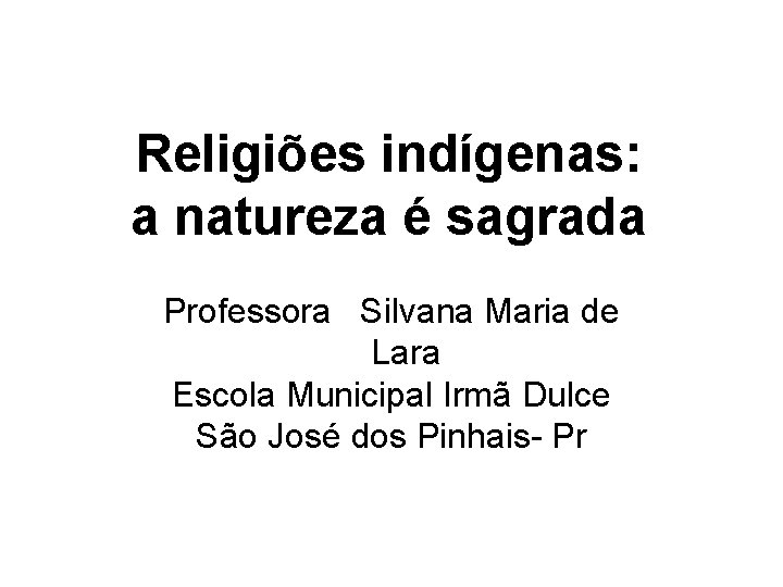 Religiões indígenas: a natureza é sagrada Professora Silvana Maria de Lara Escola Municipal Irmã