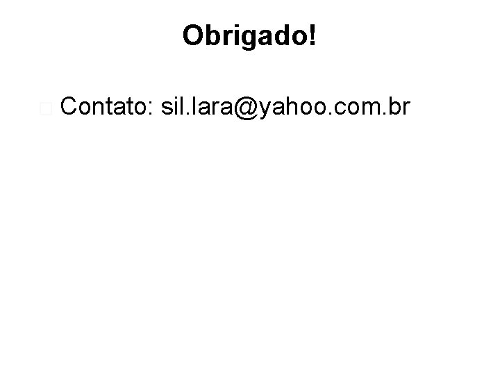 Obrigado! � Contato: sil. lara@yahoo. com. br 