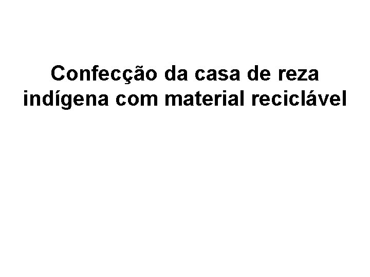 Confecção da casa de reza indígena com material reciclável 