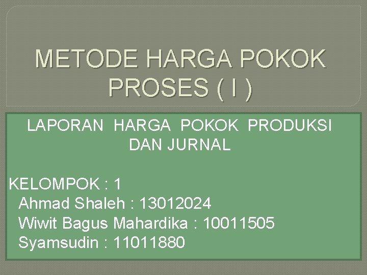 METODE HARGA POKOK PROSES ( I ) LAPORAN HARGA POKOK PRODUKSI DAN JURNAL KELOMPOK