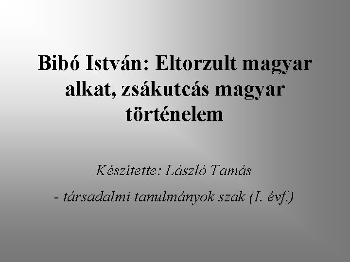 Bibó István: Eltorzult magyar alkat, zsákutcás magyar történelem Készítette: László Tamás - társadalmi tanulmányok