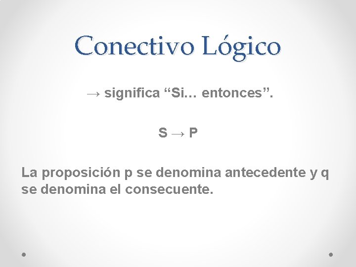 Conectivo Lógico → significa “Si… entonces”. S→P La proposición p se denomina antecedente y