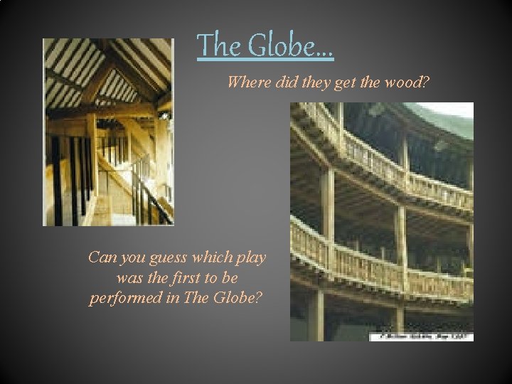 The Globe. . . Where did they get the wood? Can you guess which