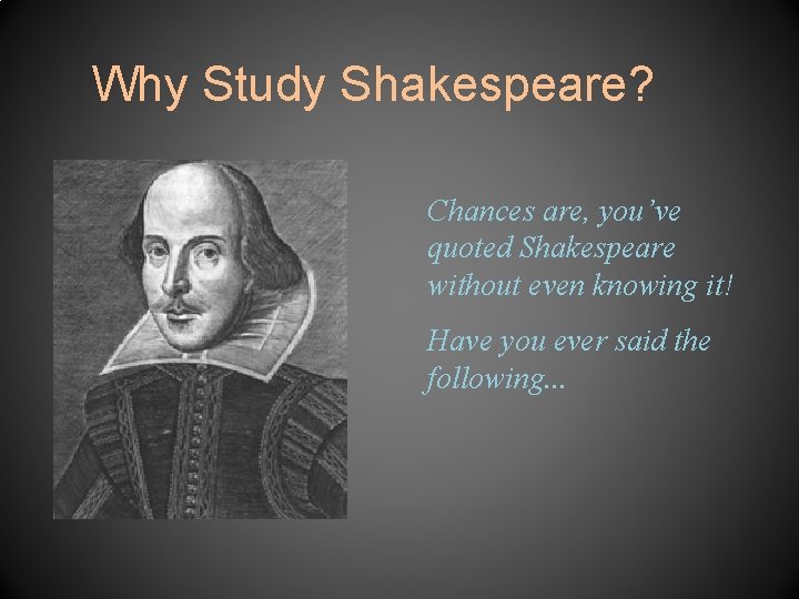 Why Study Shakespeare? Chances are, you’ve quoted Shakespeare without even knowing it! Have you