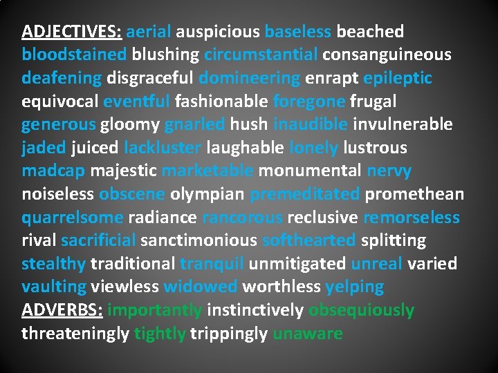 ADJECTIVES: aerial auspicious baseless beached bloodstained blushing circumstantial consanguineous deafening disgraceful domineering enrapt epileptic