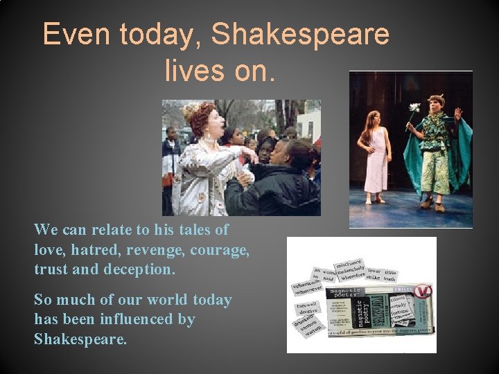 Even today, Shakespeare lives on. We can relate to his tales of love, hatred,