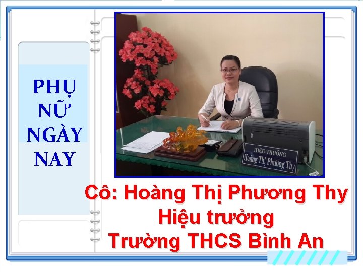 PHỤ NỮ NGÀY NAY Cô: Hoàng Thị Phương Thy Hiệu trưởng Trường THCS Bình