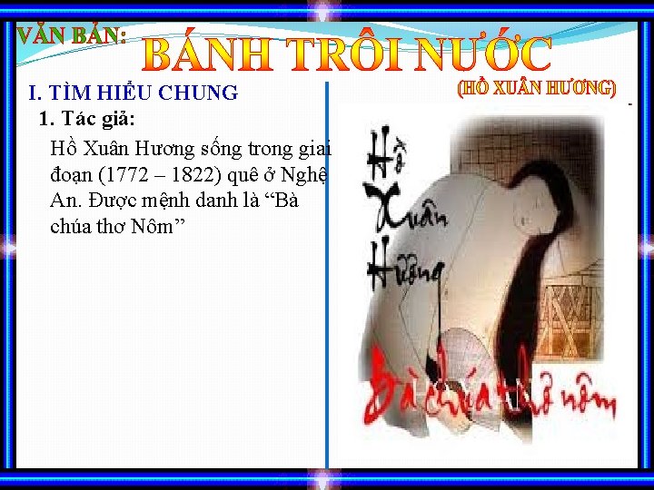 I. TÌM HIỂU CHUNG 1. Tác giả: Hồ Xuân Hương sống trong giai đoạn