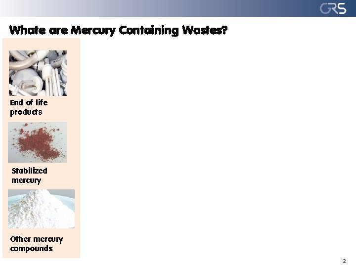 Whate are Mercury Containing Wastes? End of life products Stabilized mercury Other mercury compounds