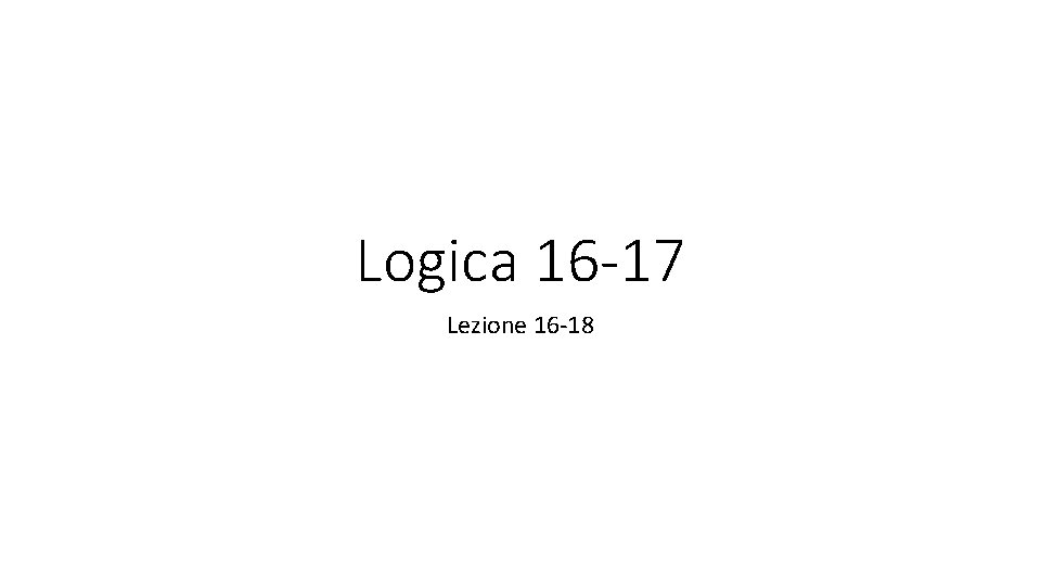 Logica 16 -17 Lezione 16 -18 