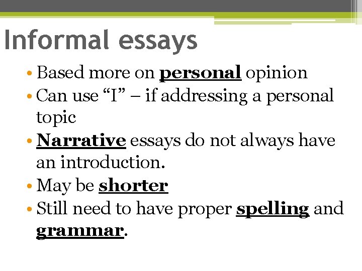 Informal essays • Based more on personal opinion • Can use “I” – if