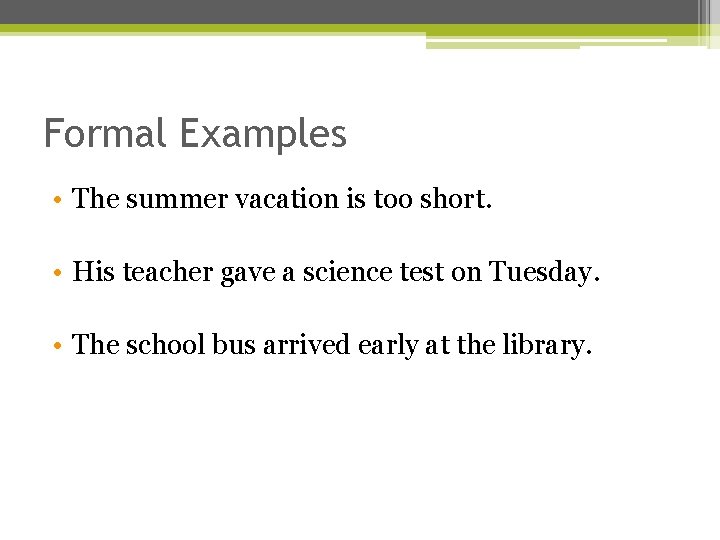 Formal Examples • The summer vacation is too short. • His teacher gave a