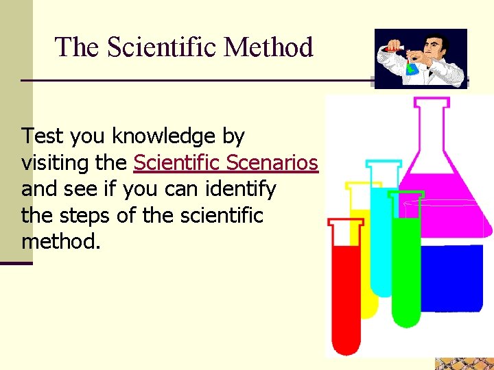 The Scientific Method Test you knowledge by visiting the Scientific Scenarios and see if