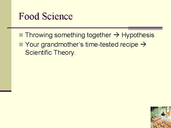 Food Science n Throwing something together Hypothesis n Your grandmother’s time-tested recipe Scientific Theory.