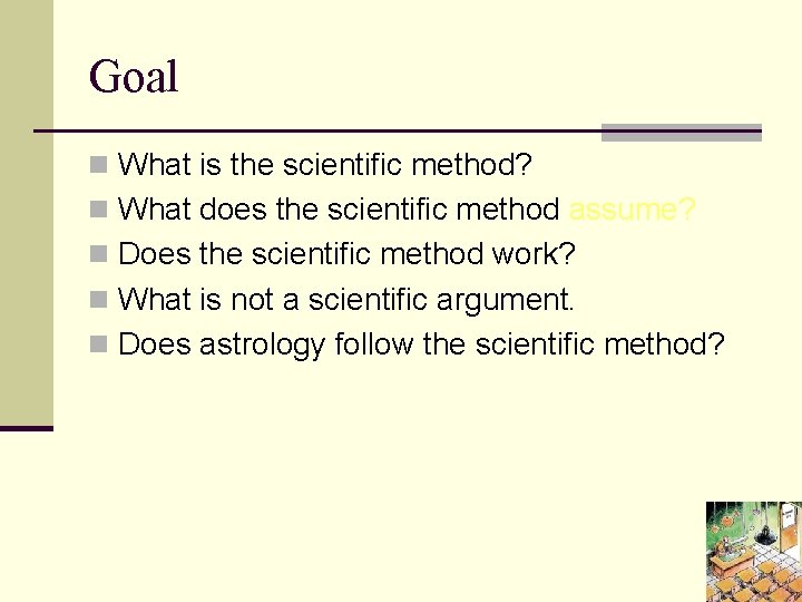 Goal n What is the scientific method? n What does the scientific method assume?