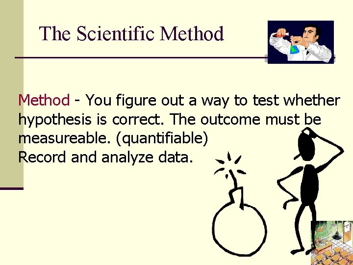 The Scientific Method - You figure out a way to test whether hypothesis is