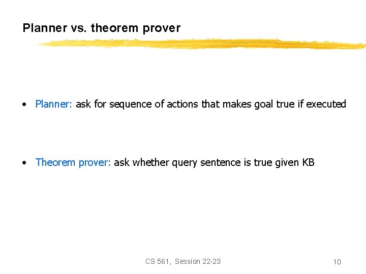 Planner vs. theorem prover • Planner: ask for sequence of actions that makes goal