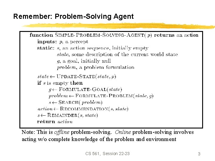 Remember: Problem-Solving Agent tion Note: This is offline problem-solving. Online problem-solving involves acting w/o