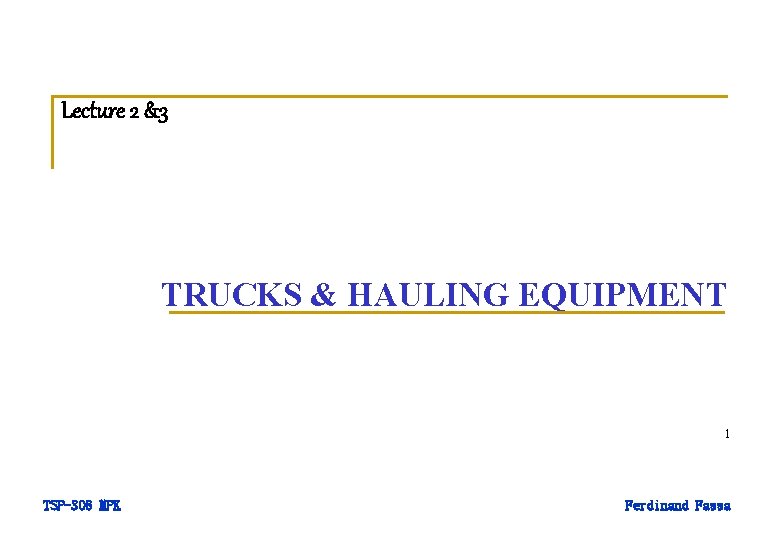 Lecture 2 &3 TRUCKS & HAULING EQUIPMENT 1 TSP-308 MPK Ferdinand Fassa 