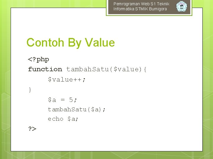 Pemrograman Web S 1 Teknik Informatika STMIK Bumigora Contoh By Value <? php function