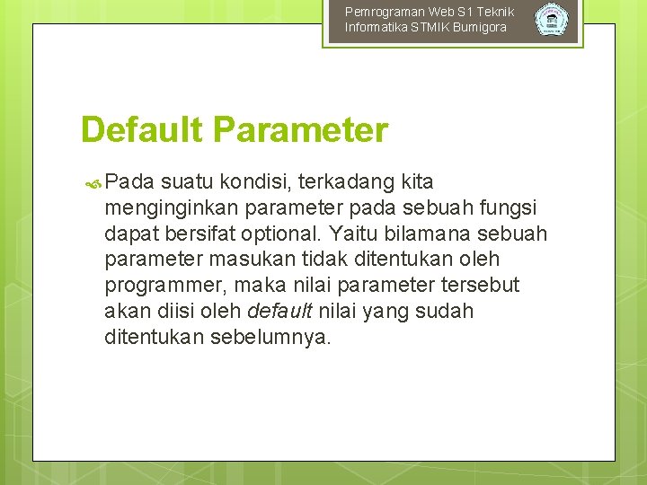 Pemrograman Web S 1 Teknik Informatika STMIK Bumigora Default Parameter Pada suatu kondisi, terkadang