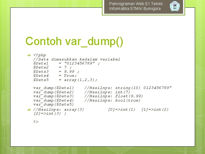 Pemrograman Web S 1 Teknik Informatika STMIK Bumigora Contoh var_dump() <? php //Data dimasukkan