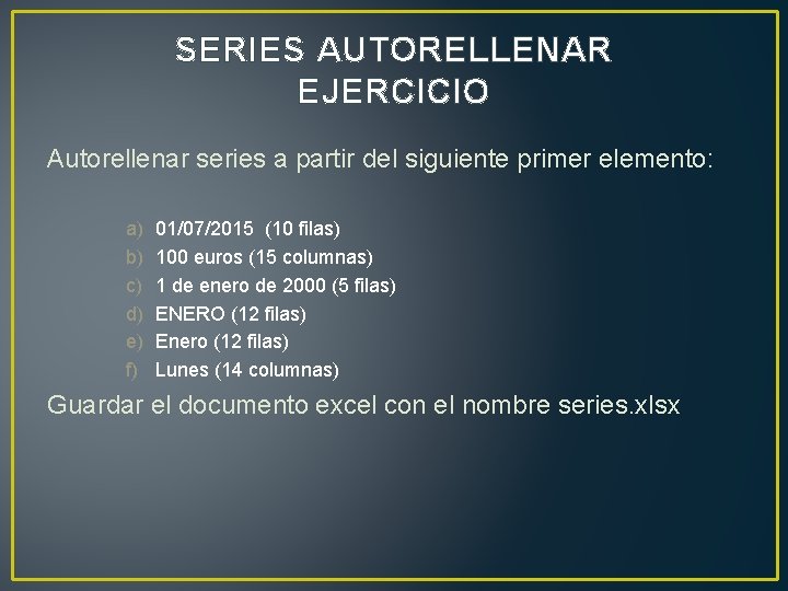 SERIES AUTORELLENAR EJERCICIO Autorellenar series a partir del siguiente primer elemento: a) b) c)