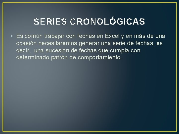 SERIES CRONOLÓGICAS • Es común trabajar con fechas en Excel y en más de