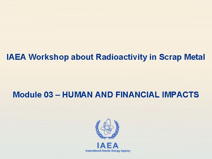 IAEA Workshop about Radioactivity in Scrap Metal Module 03 – HUMAN AND FINANCIAL IMPACTS