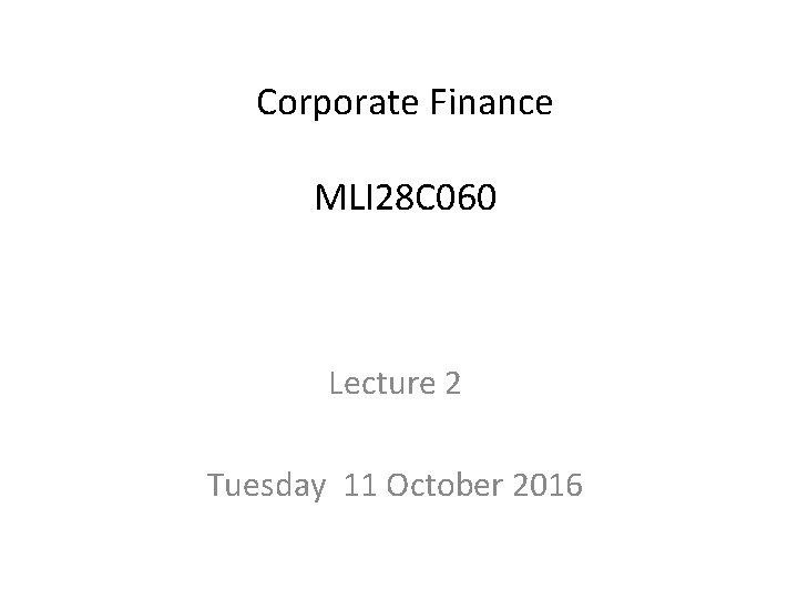 Corporate Finance MLI 28 C 060 Lecture 2 Tuesday 11 October 2016 