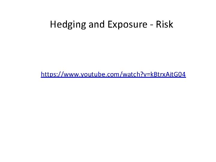 Hedging and Exposure - Risk https: //www. youtube. com/watch? v=k. Btrx. Ajt. G 04