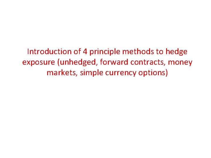 Introduction of 4 principle methods to hedge exposure (unhedged, forward contracts, money markets, simple