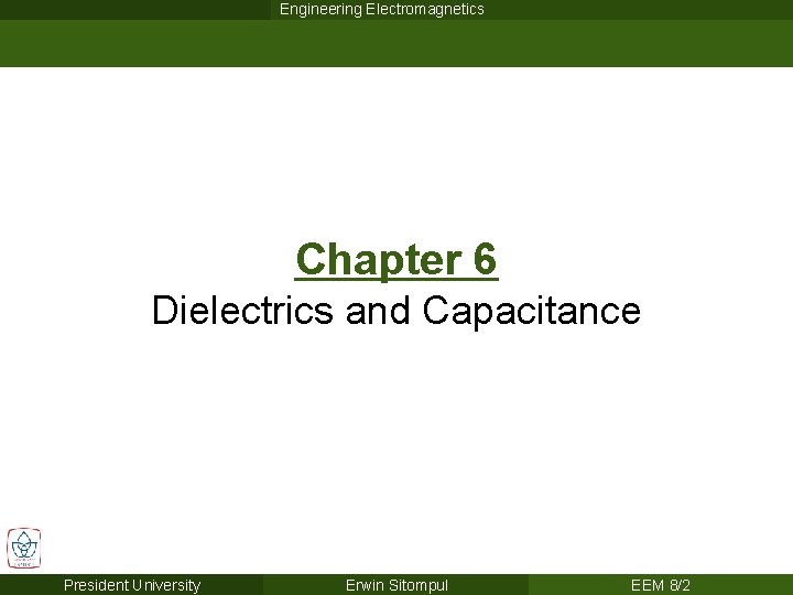 Engineering Electromagnetics Chapter 6 Dielectrics and Capacitance President University Erwin Sitompul EEM 8/2 