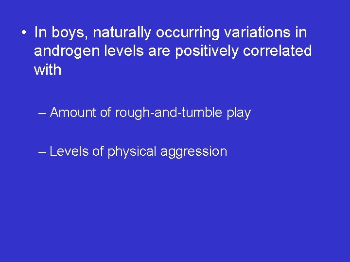  • In boys, naturally occurring variations in androgen levels are positively correlated with