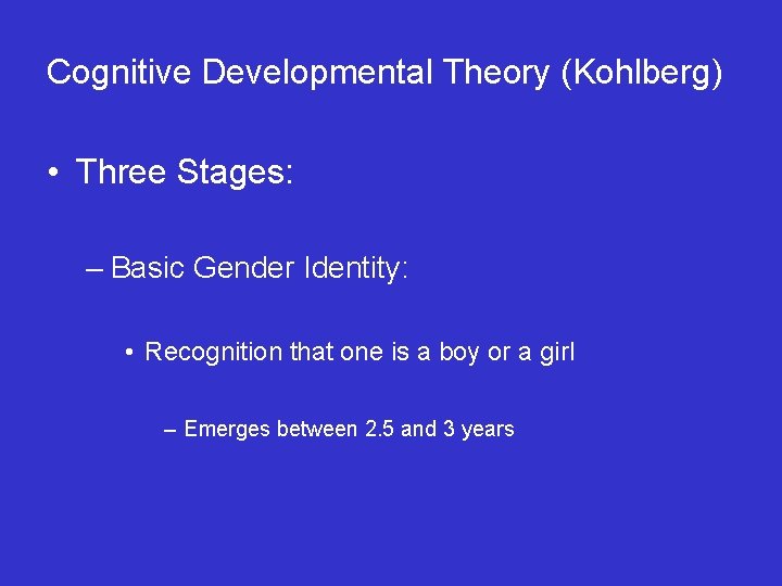 Cognitive Developmental Theory (Kohlberg) • Three Stages: – Basic Gender Identity: • Recognition that