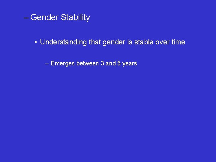 – Gender Stability • Understanding that gender is stable over time – Emerges between