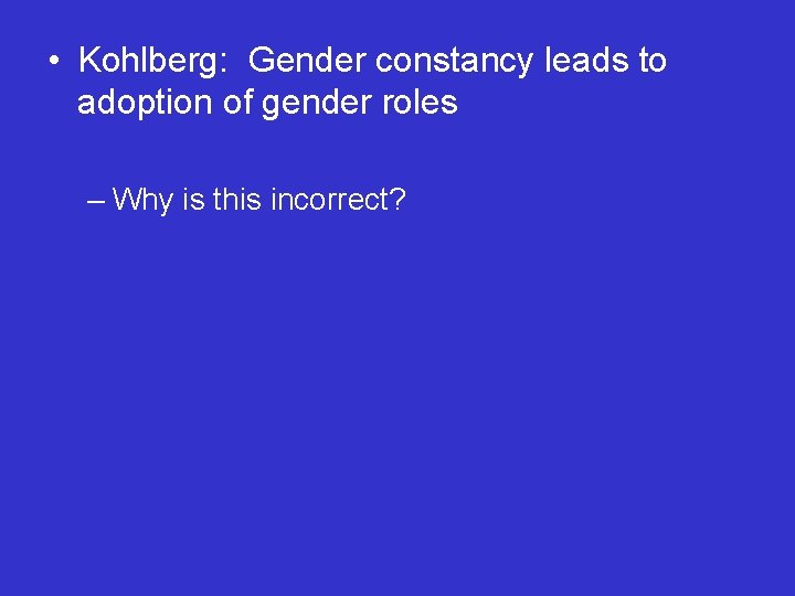  • Kohlberg: Gender constancy leads to adoption of gender roles – Why is