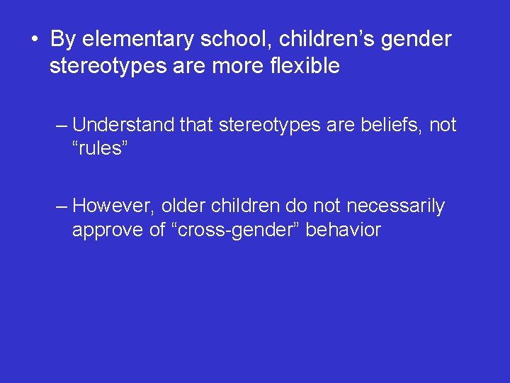  • By elementary school, children’s gender stereotypes are more flexible – Understand that