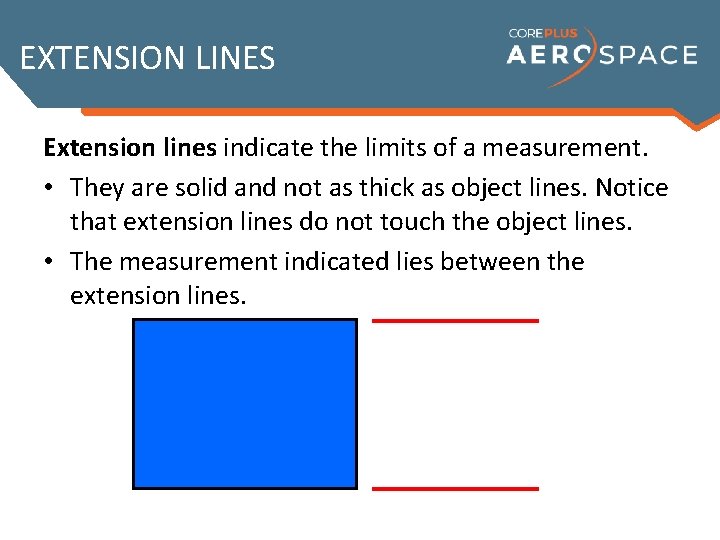 EXTENSION LINES Extension lines indicate the limits of a measurement. • They are solid