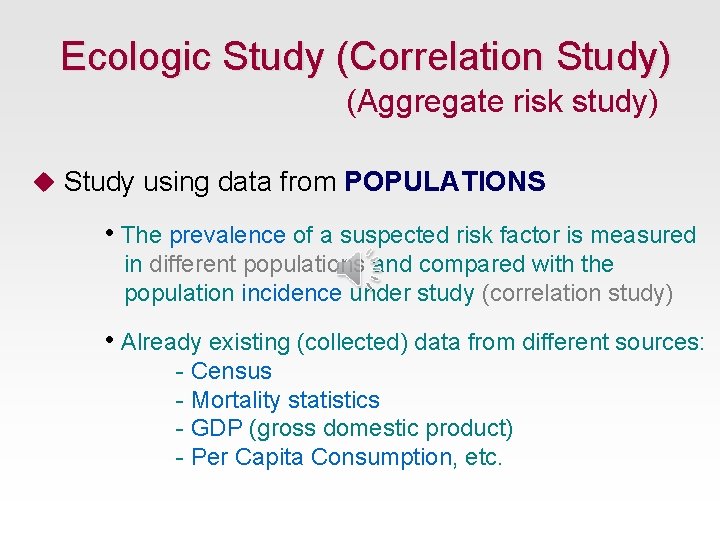 Ecologic Study (Correlation Study) (Aggregate risk study) u Study using data from POPULATIONS •