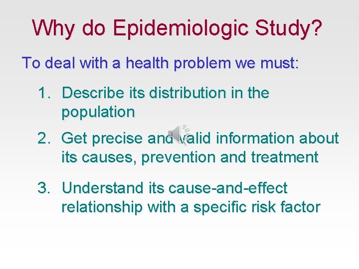 Why do Epidemiologic Study? To deal with a health problem we must: 1. Describe