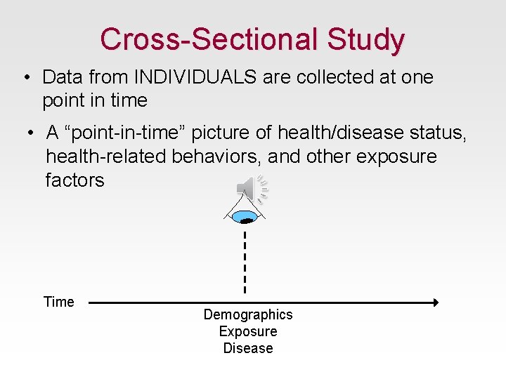 Cross-Sectional Study • Data from INDIVIDUALS are collected at one point in time •