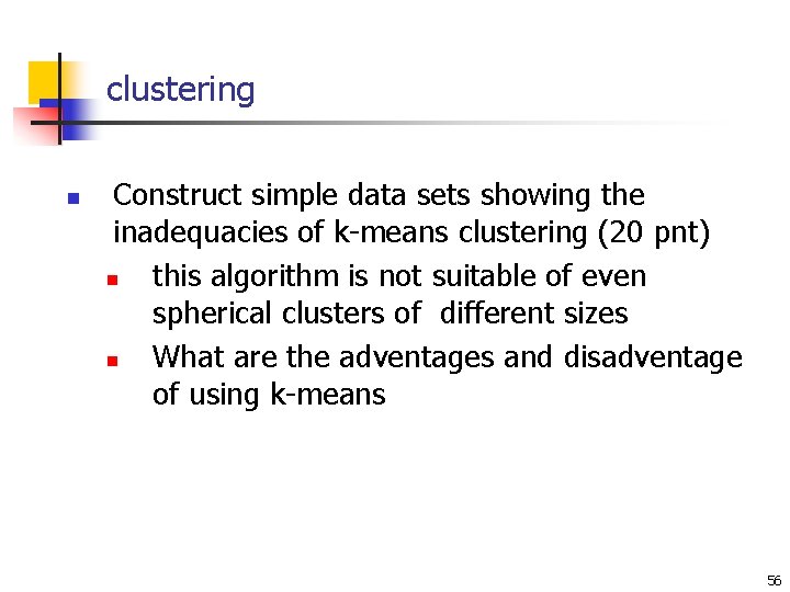 clustering n Construct simple data sets showing the inadequacies of k-means clustering (20 pnt) clustering n Construct simple data sets showing the inadequacies of k-means clustering (20 pnt)