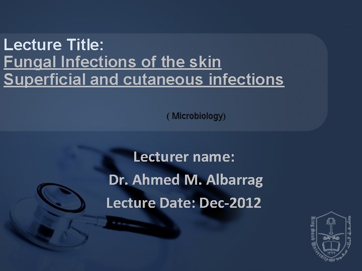 Lecture Title: Fungal Infections of the skin Superficial and cutaneous infections ( Microbiology) Lecturer