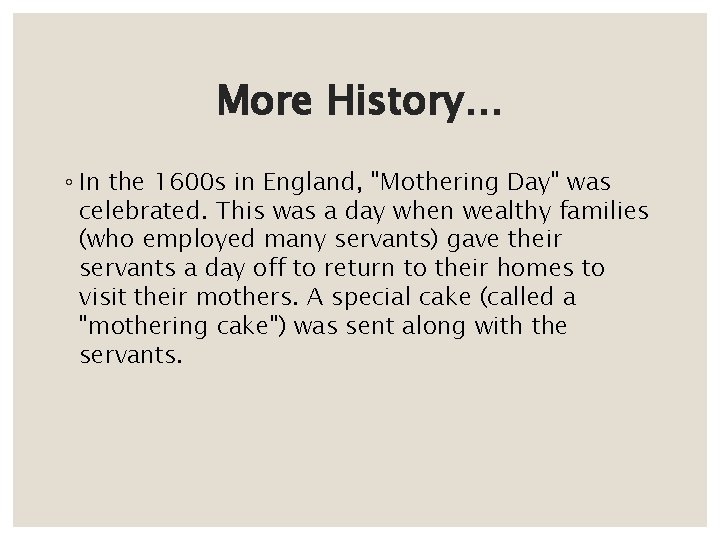 More History… ◦ In the 1600 s in England, "Mothering Day" was celebrated. This