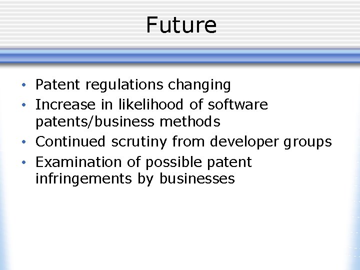 Future • Patent regulations changing • Increase in likelihood of software patents/business methods •