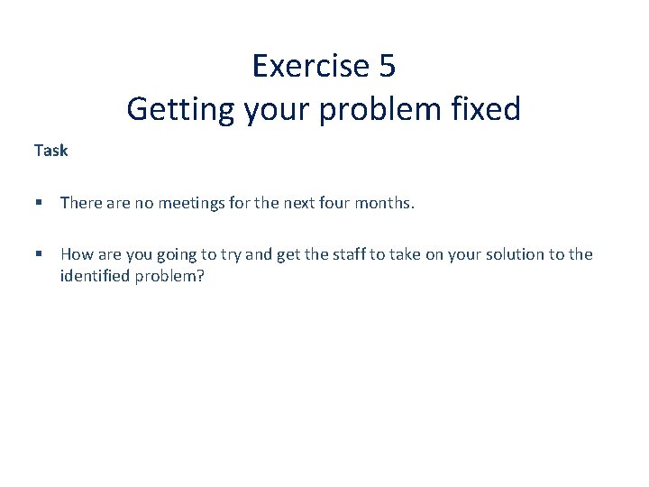 Exercise 5 Getting your problem fixed Task § There are no meetings for the