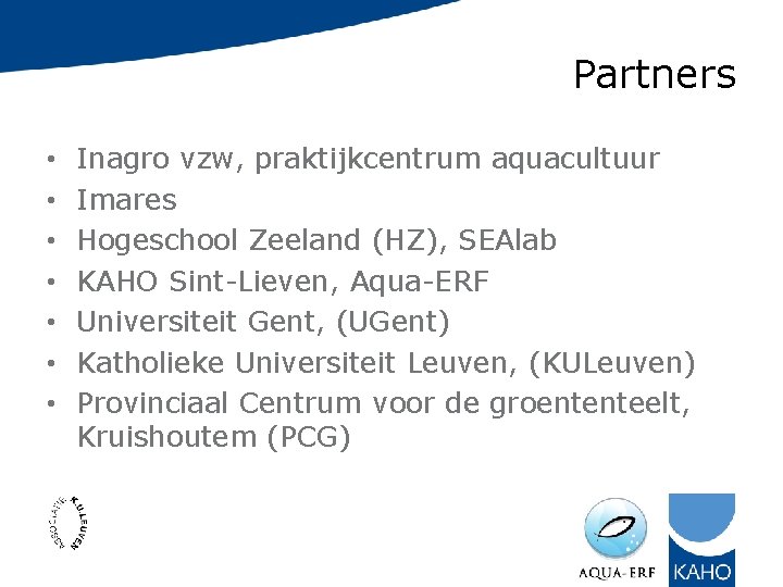 Partners • • Inagro vzw, praktijkcentrum aquacultuur Imares Hogeschool Zeeland (HZ), SEAlab KAHO Sint-Lieven,