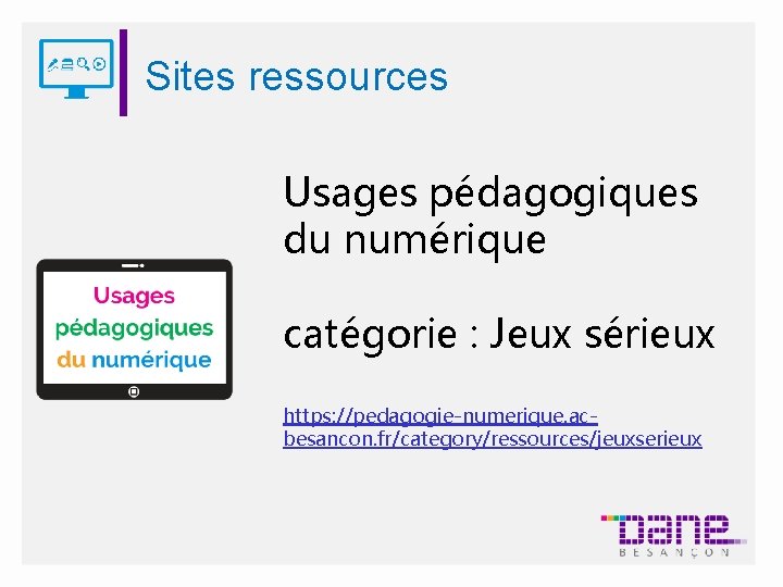 Sites ressources Usages pédagogiques du numérique catégorie : Jeux sérieux https: //pedagogie-numerique. acbesancon. fr/category/ressources/jeuxserieux